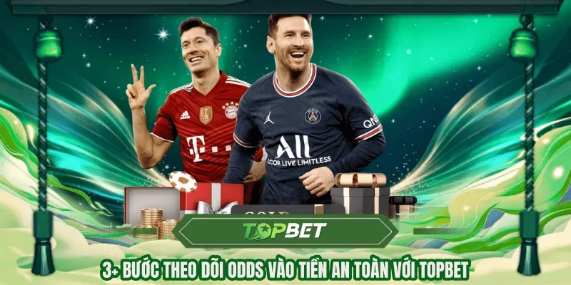 3+ Bước theo dõi odds vào tiền an toàn với TOPBET