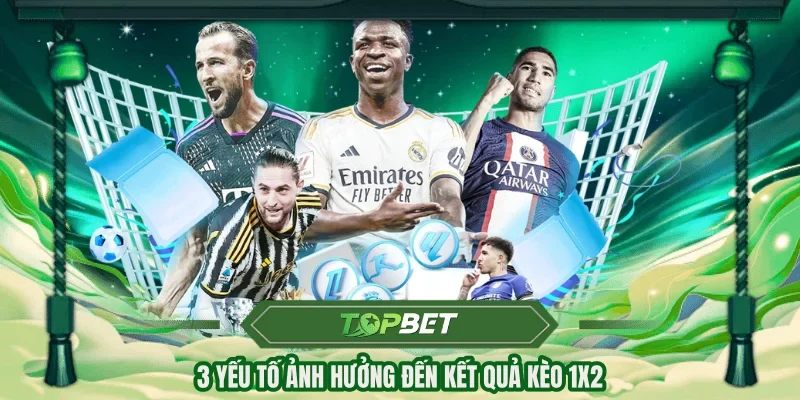 3 yếu tố ảnh hưởng đến kết quả kèo 1x2