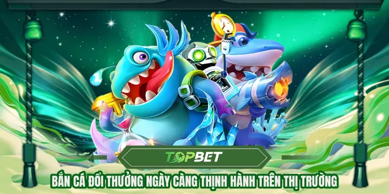 Bắn cá đổi thưởng ngày càng thịnh hành trên thị trường
