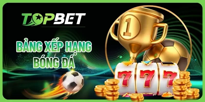 Bảng Xếp Hạng Bóng Đá TOPBET | Cập Nhật Tin Tức Chuẩn