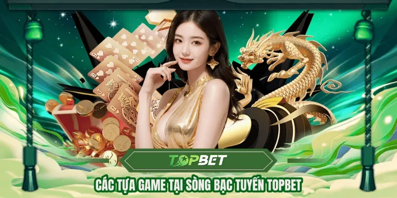 Các tựa game tại sòng bạc tuyến TOPBET