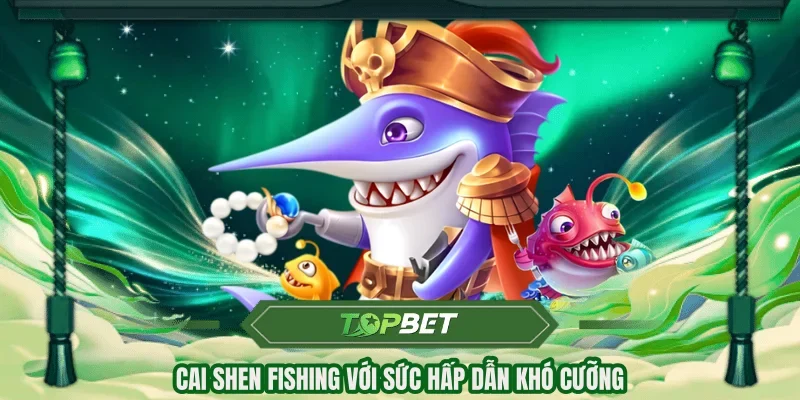 Cai Shen Fishing với sức hấp dẫn khó cưỡng