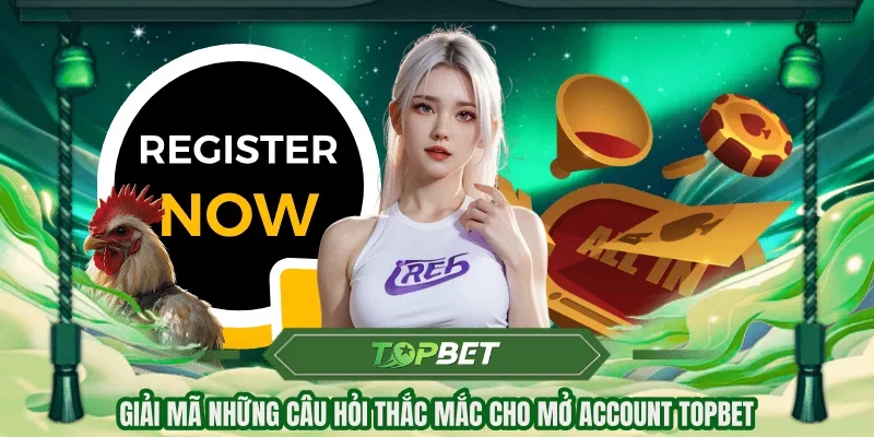 Giải mã những câu hỏi thắc mắc cho mở account TOPBET