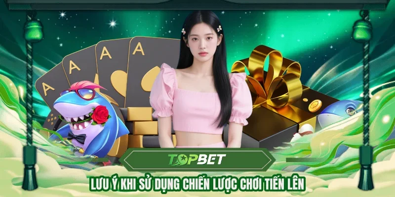 Lưu ý khi sử dụng chiến lược chơi Tiến Lên