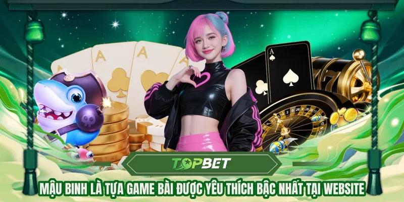 Mậu Binh là tựa game bài được yêu thích bậc nhất tại website