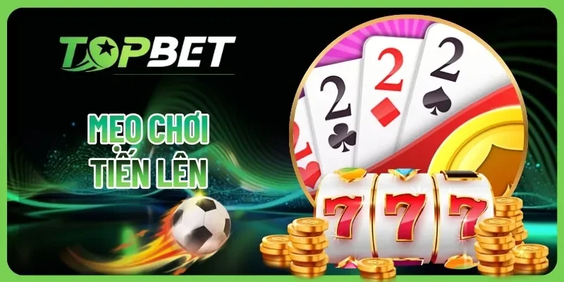 Mẹo Chơi Tiến Lên TOPBET | Bí Quyết Hay Thắng 100% Ván Bài