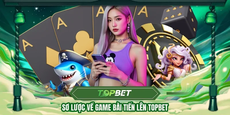 Sơ lược về game bài Tiến Lên TOPBET