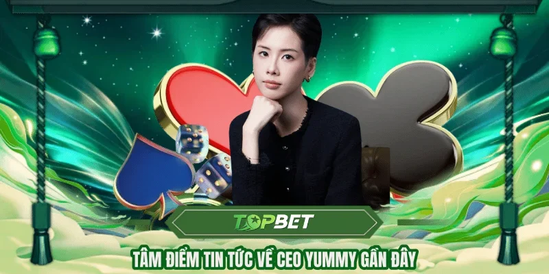 Tâm điểm tin tức về CEO Yummy gần đây
