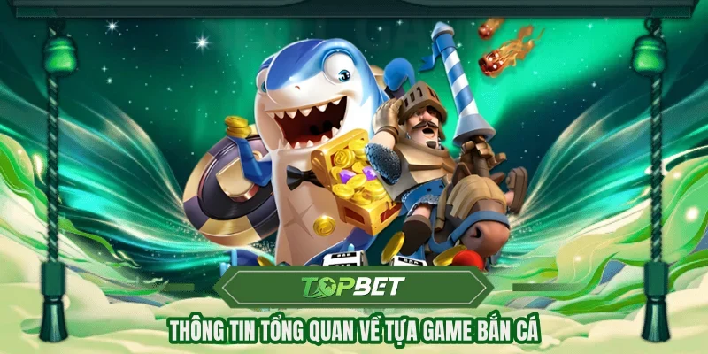 Thông tin tổng quan về tựa game bắn cá