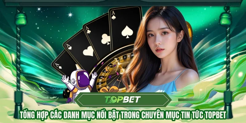 Tổng hợp các danh mục nổi bật trong chuyên mục tin tức Topbet