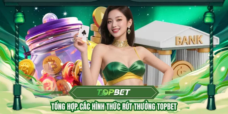 Tổng hợp các hình thức rút thưởng TOPBET 