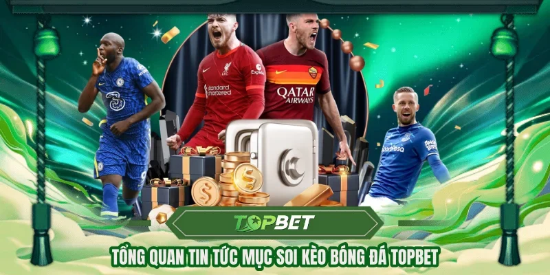Tổng quan tin tức mục soi kèo bóng đá TOPBET
