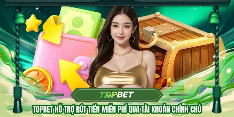 TOPBET hỗ trợ rút tiền miễn phí qua tài khoản chính chủ