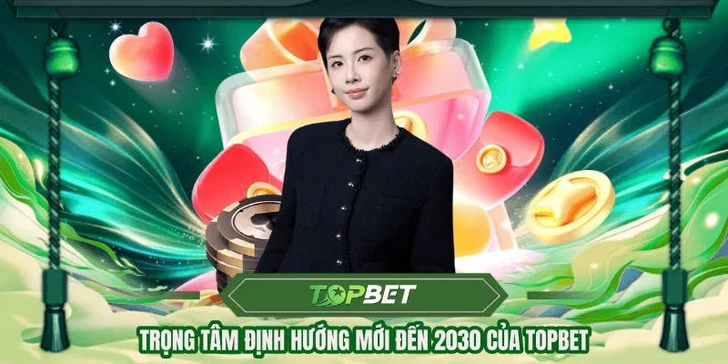 Trọng tâm định hướng mới đến 2030 của TOPBET