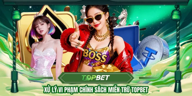Xử lý vi phạm chính sách miễn trừ TOPBET